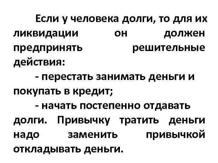 Если у человека долги, то для их ликвидации он должен предпринять решительные действия: перестать