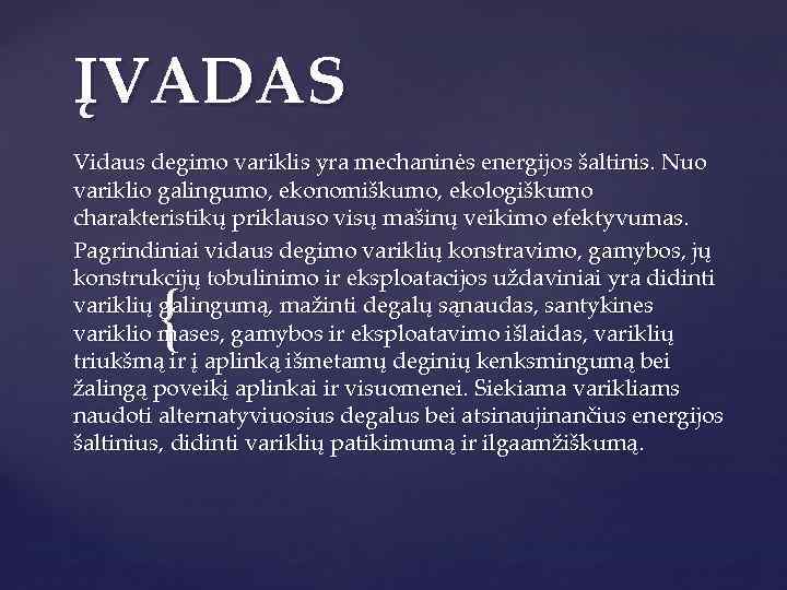 ĮVADAS Vidaus degimo variklis yra mechaninės energijos šaltinis. Nuo variklio galingumo, ekonomiškumo, ekologiškumo charakteristikų