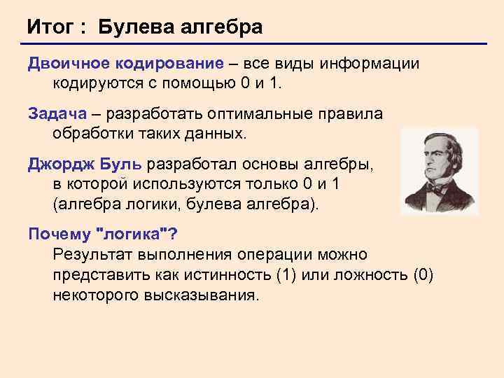 Итог : Булева алгебра Двоичное кодирование – все виды информации кодируются с помощью 0