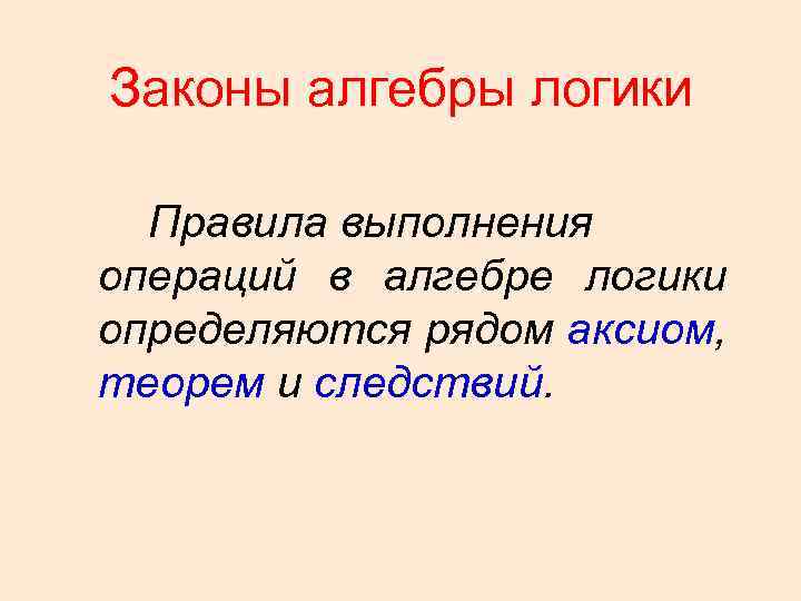 Законы алгебры логики Правила выполнения операций в алгебре логики определяются рядом аксиом, теорем и