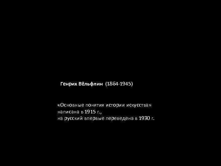 Генрих Вёльфлин (1864 -1945) «Основные понятия истории искусства» написана в 1915 г. , на