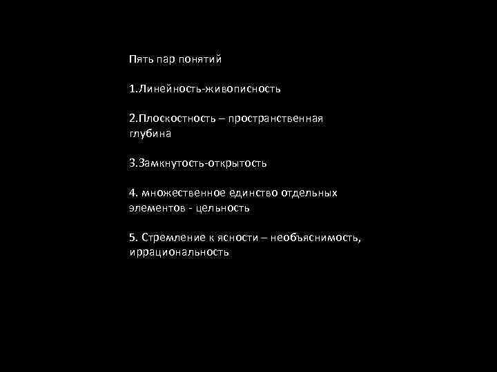 Пять пар понятий 1. Линейность-живописность 2. Плоскостность – пространственная глубина 3. Замкнутость-открытость 4. множественное
