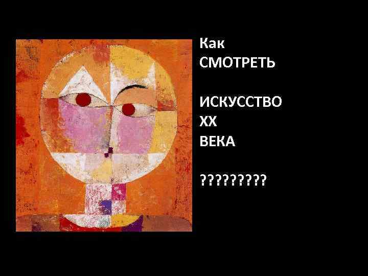 Как СМОТРЕТЬ ИСКУССТВО ХХ ВЕКА ? ? ? ? ? 