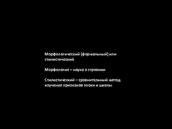 Морфологический (формальный) или стилистический Морфология – наука о строении Стилистический – сравнительный метод изучения