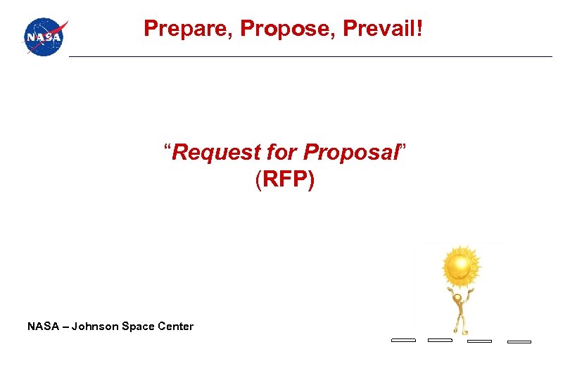 Prepare, Propose, Prevail! “Request for Proposal” (RFP) NASA – Johnson Space Center 