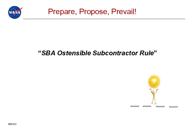 Prepare, Propose, Prevail! “SBA Ostensible Subcontractor Rule” Criteria (new) BD/JSC 