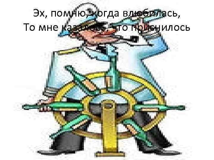 Эх, помню, когда влюбилась, То мне казалось, что приснилось 