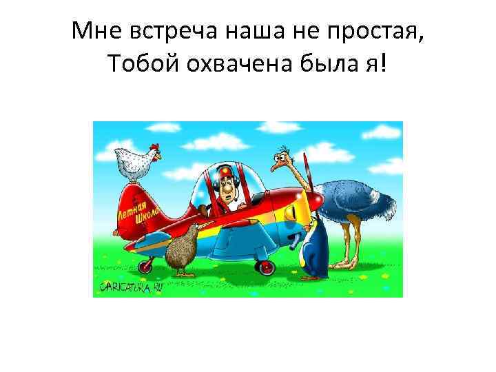 Мне встреча наша не простая, Тобой охвачена была я! 