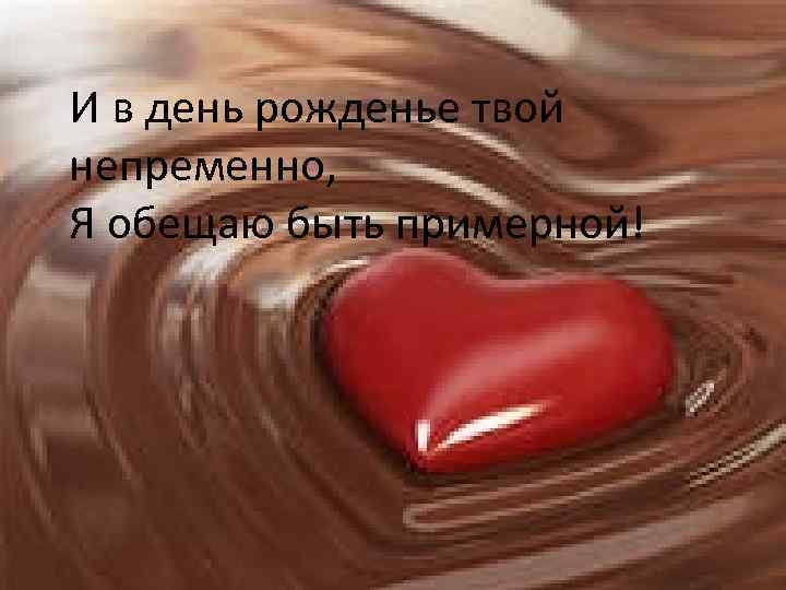 И в день рожденье твой непременно, Я обещаю быть примерной! 