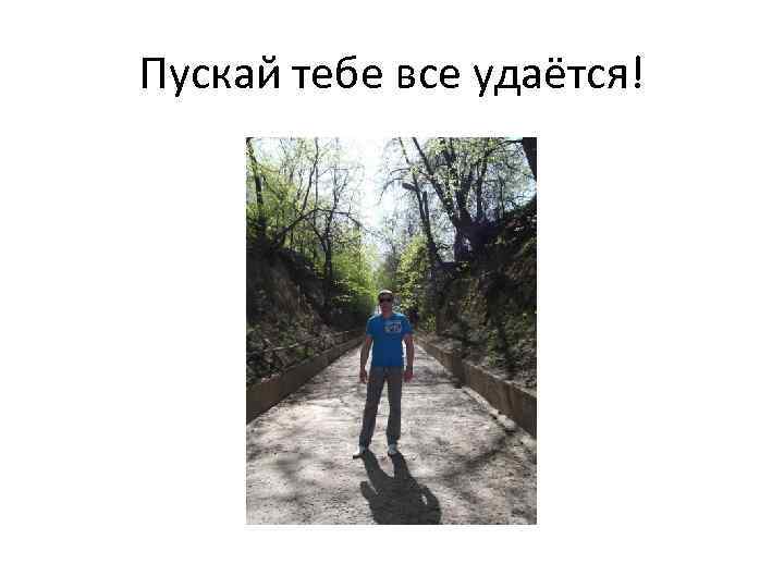 Пускай тебе все удаётся! 