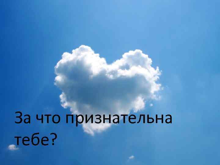 За что признательна тебе? 
