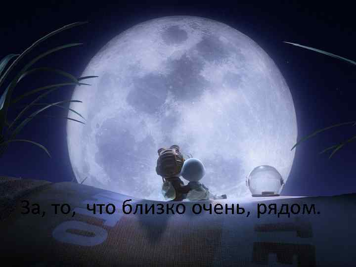 За, то, что близко очень, рядом. 