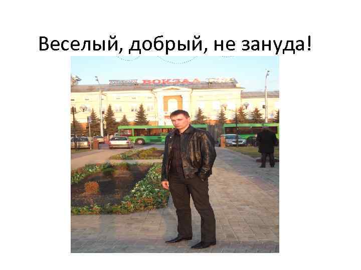 Веселый, добрый, не зануда! 