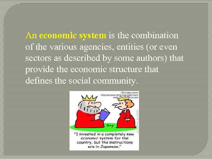 An economic system is the combination of the various agencies, entities (or even sectors
