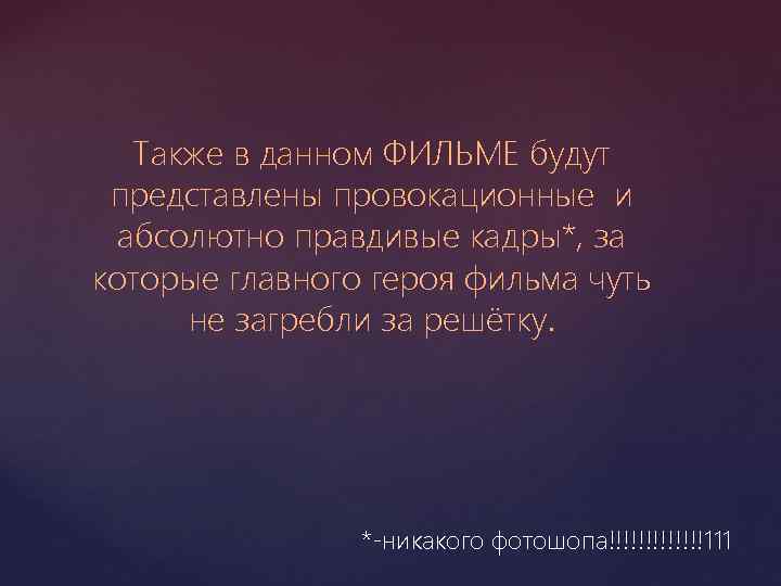 Также в данном ФИЛЬМЕ будут представлены провокационные и абсолютно правдивые кадры*, за которые главного