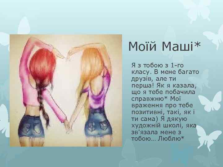 Моїй Маші* Я з тобою з 1 -го класу. В мене багато друзів, але