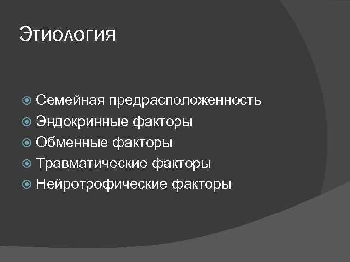 Этиология Семейная предрасположенность Эндокринные факторы Обменные факторы Травматические факторы Нейротрофические факторы 