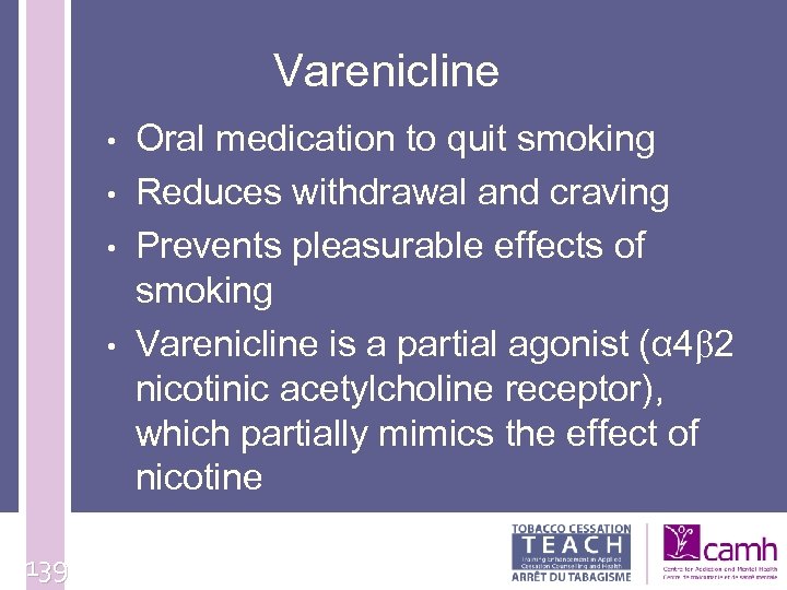Varenicline • • 139 Oral medication to quit smoking Reduces withdrawal and craving Prevents