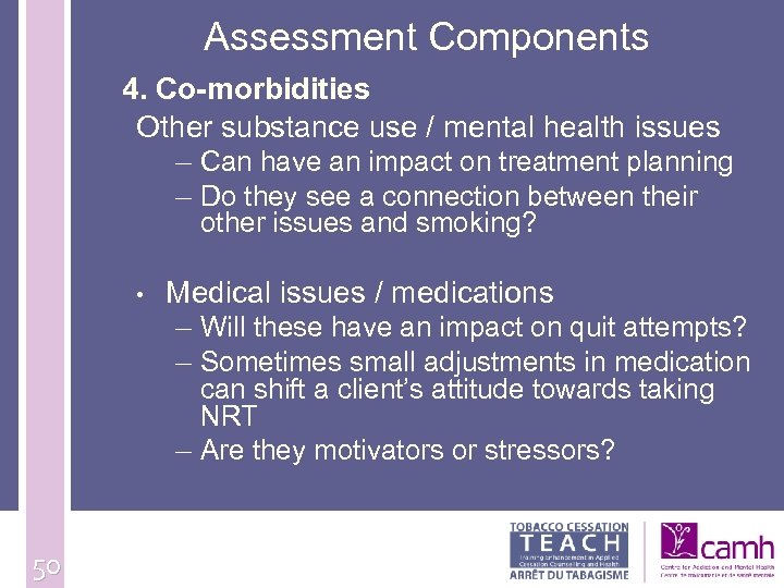  Assessment Components 4. Co-morbidities Other substance use / mental health issues – Can