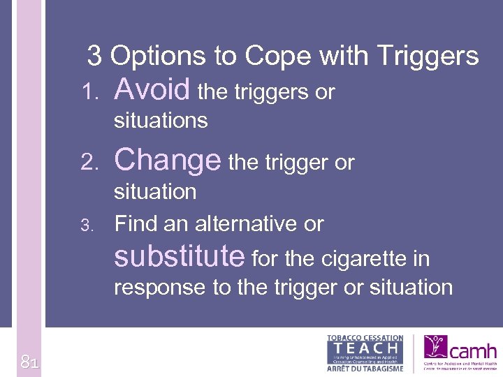 3 Options to Cope with Triggers 1. Avoid the triggers or situations 2. Change
