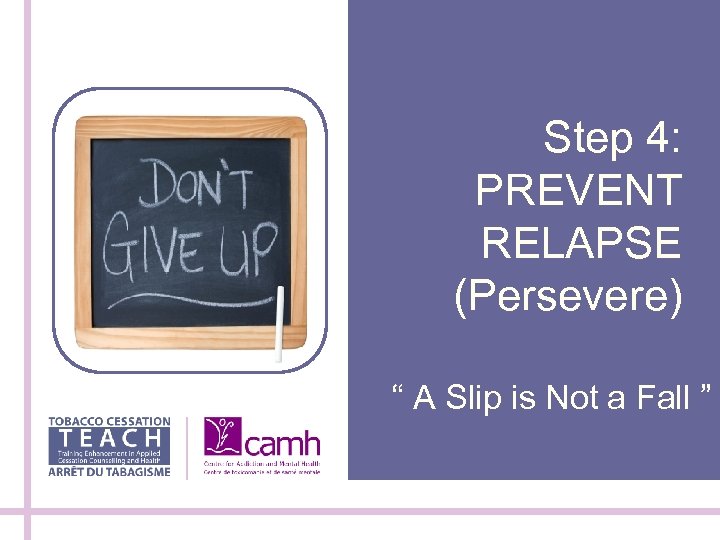Step 4: PREVENT RELAPSE (Persevere) “ A Slip is Not a Fall ” 