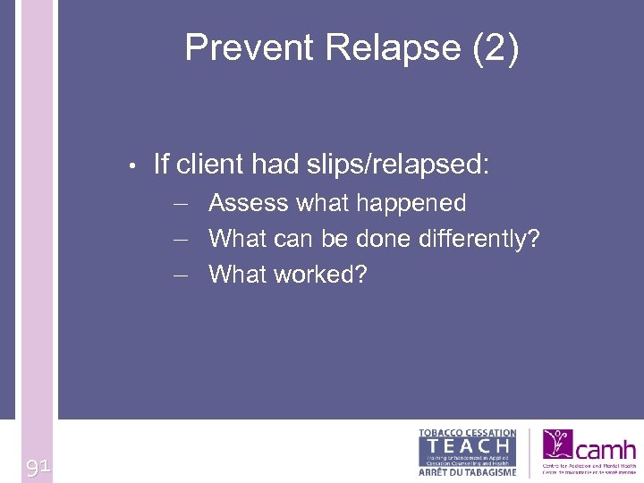 Prevent Relapse (2) • 91 If client had slips/relapsed: – Assess what happened –