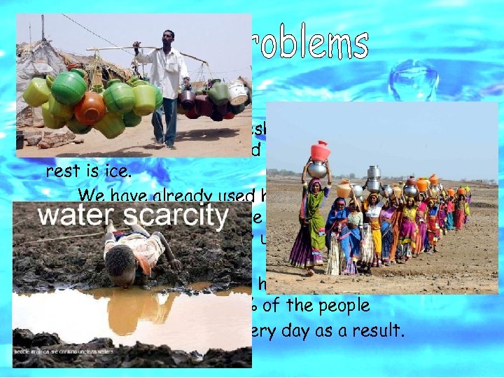 Scarcity: Only the 2. 59% is fresh water and only the 0. 014% of