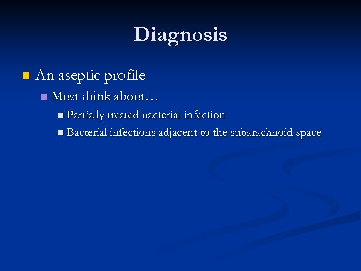 Diagnosis n An aseptic profile n Must think about… n Partially treated bacterial infection