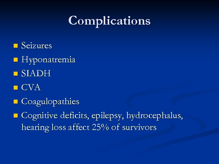 Complications Seizures n Hyponatremia n SIADH n CVA n Coagulopathies n Cognitive deficits, epilepsy,