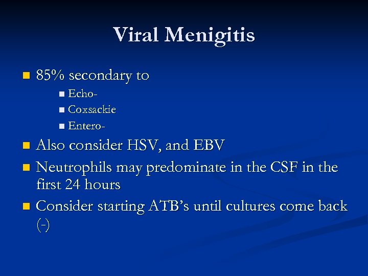 Viral Menigitis n 85% secondary to n Echon Coxsackie n Entero- Also consider HSV,