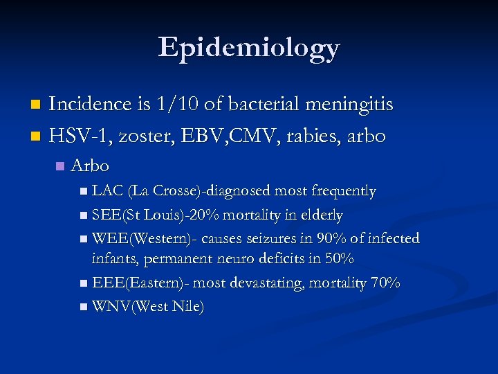 Epidemiology Incidence is 1/10 of bacterial meningitis n HSV-1, zoster, EBV, CMV, rabies, arbo