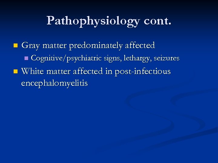 Pathophysiology cont. n Gray matter predominately affected n n Cognitive/psychiatric signs, lethargy, seizures White