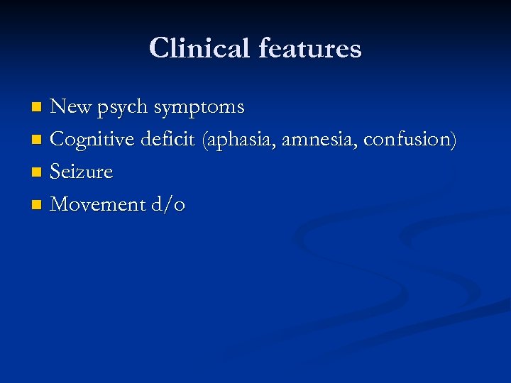 Clinical features New psych symptoms n Cognitive deficit (aphasia, amnesia, confusion) n Seizure n