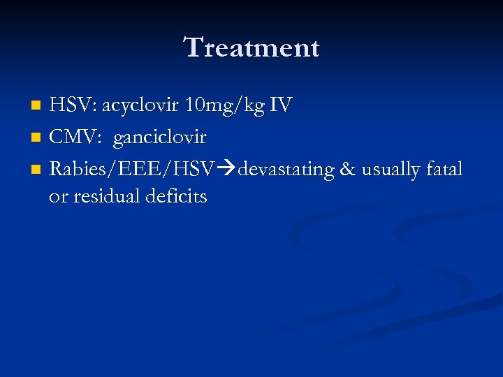 Treatment HSV: acyclovir 10 mg/kg IV n CMV: ganciclovir n Rabies/EEE/HSV devastating & usually
