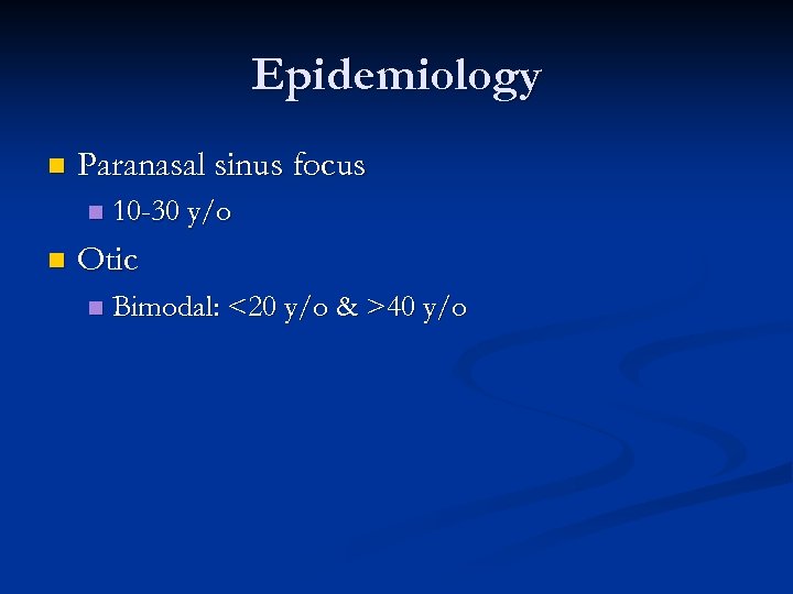 Epidemiology n Paranasal sinus focus n n 10 -30 y/o Otic n Bimodal: <20