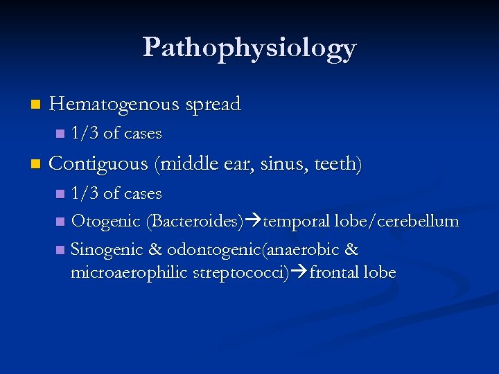 Pathophysiology n Hematogenous spread n n 1/3 of cases Contiguous (middle ear, sinus, teeth)