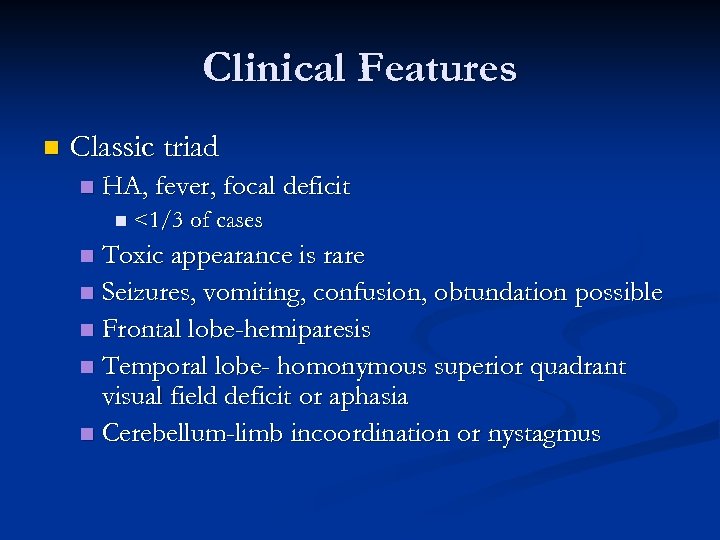 Clinical Features n Classic triad n HA, fever, focal deficit n <1/3 of cases