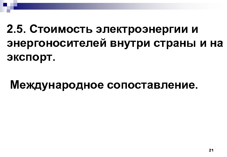 2. 5. Стоимость электроэнергии и энергоносителей внутри страны и на экспорт. Международное сопоставление. 21