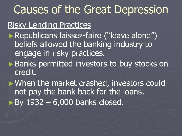 Causes of the Great Depression Risky Lending Practices ► Republicans laissez-faire (“leave alone”) beliefs