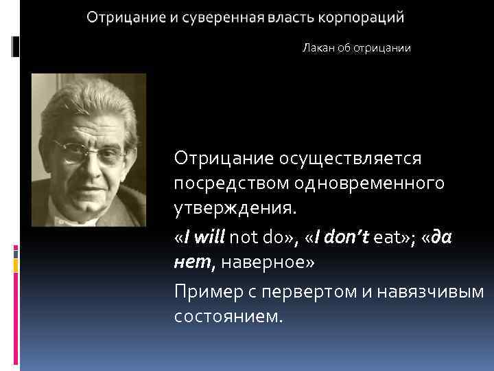 Лакан об отрицании Отрицание осуществляется посредством одновременного утверждения. «I will not do» , «I