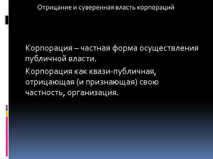 Корпорация – частная форма осуществления публичной власти. Корпорация как квази-публичная, отрицающая (и признающая) свою