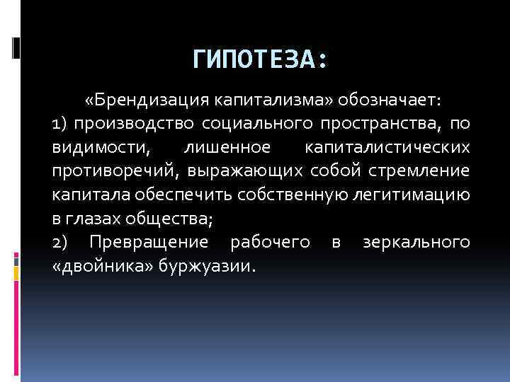 ГИПОТЕЗА: «Брендизация капитализма» обозначает: 1) производство социального пространства, по видимости, лишенное капиталистических противоречий, выражающих