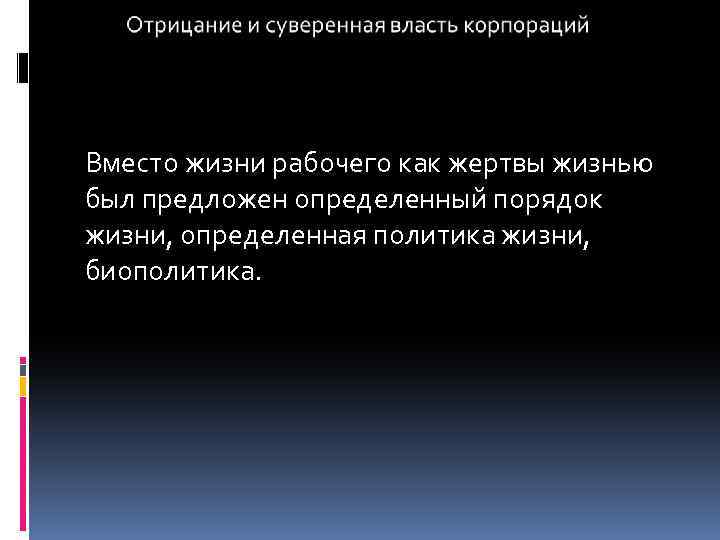 Вместо жизни рабочего как жертвы жизнью был предложен определенный порядок жизни, определенная политика жизни,