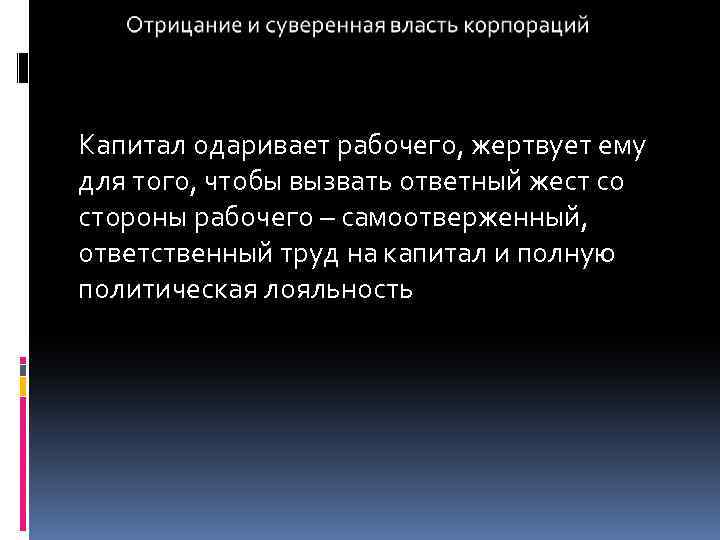 Капитал одаривает рабочего, жертвует ему для того, чтобы вызвать ответный жест со стороны рабочего