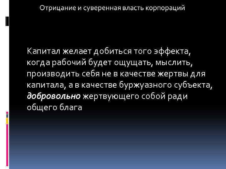 Капитал желает добиться того эффекта, когда рабочий будет ощущать, мыслить, производить себя не в