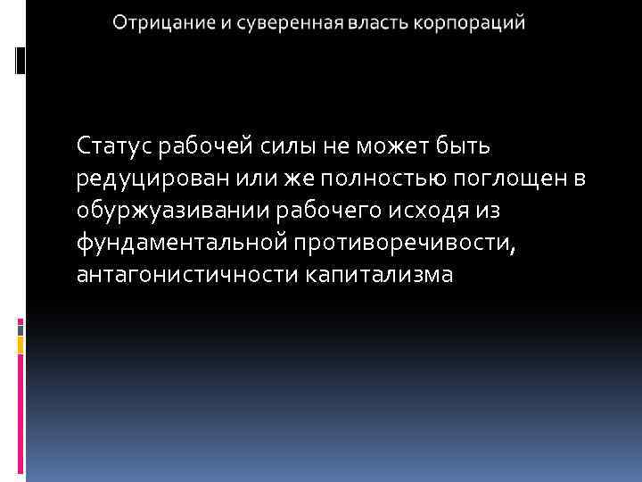 Статус рабочей силы не может быть редуцирован или же полностью поглощен в обуржуазивании рабочего