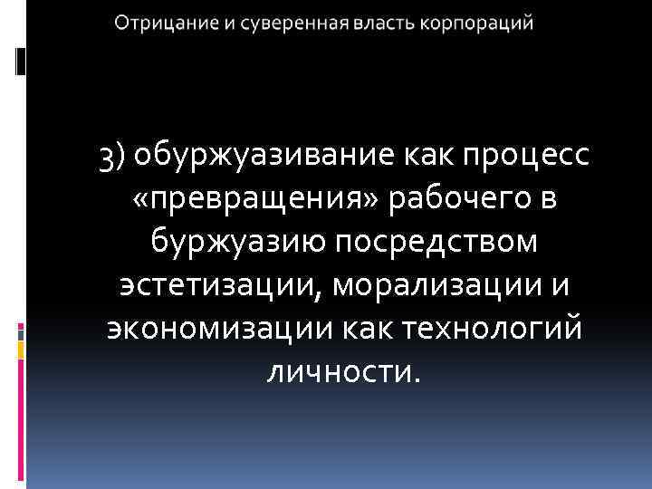 3) обуржуазивание как процесс «превращения» рабочего в буржуазию посредством эстетизации, морализации и экономизации как