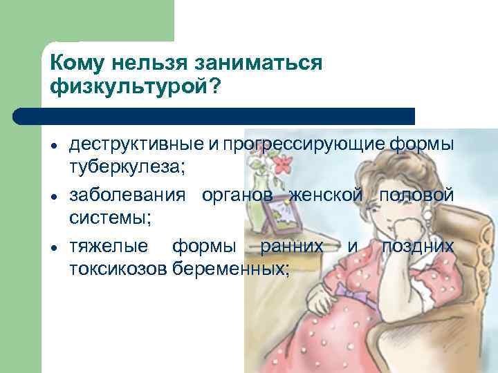 Кому нельзя заниматься физкультурой? деструктивные и прогрессирующие формы туберкулеза; заболевания органов женской половой системы;