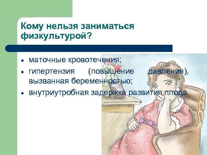 Кому нельзя заниматься физкультурой? маточные кровотечения; гипертензия (повышение давления), вызванная беременностью; внутриутробная задержка развития