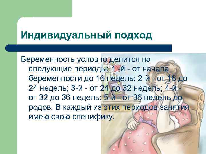 Индивидуальный подход Беременность условно делится на следующие периоды: 1 -й - от начала беременности